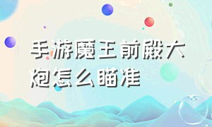 手游魔王前殿大炮怎么瞄准