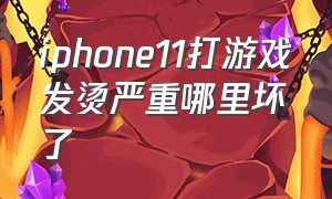 iphone11打游戏发烫严重哪里坏了