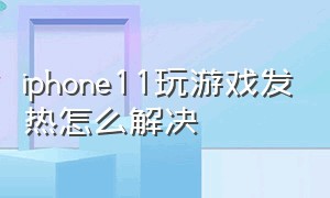 iphone11玩游戏发热怎么解决