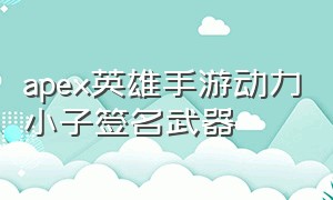 apex英雄手游动力小子签名武器