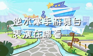 逆水寒手游舞台表演在哪看