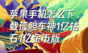 苹果手机怎么下载孤胆车神1亿钻石1亿金币版