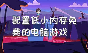 配置低小内存免费的电脑游戏