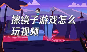 擦镜子游戏怎么玩视频