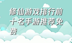 修仙游戏排行前十名手游推荐免费