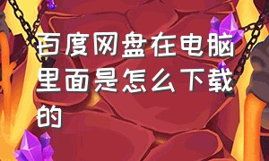 百度网盘在电脑里面是怎么下载的