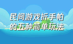 民间游戏折手帕的五种简单玩法