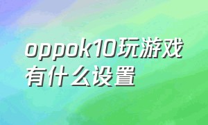 oppok10玩游戏有什么设置