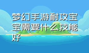 梦幻手游耐攻宝宝需要什么技能好