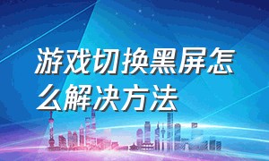 游戏切换黑屏怎么解决方法