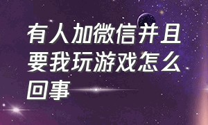 有人加微信并且要我玩游戏怎么回事