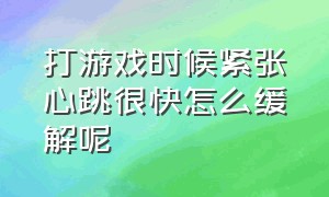 打游戏时候紧张心跳很快怎么缓解呢