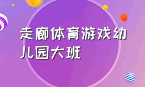 走廊体育游戏幼儿园大班