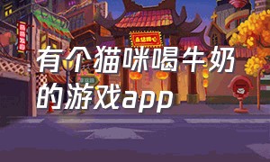 有个猫咪喝牛奶的游戏app