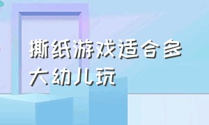 撕纸游戏适合多大幼儿玩