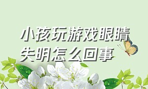 小孩玩游戏眼睛失明怎么回事