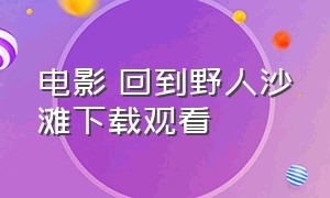 电影 回到野人沙滩下载观看