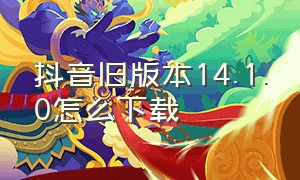 抖音旧版本14.1.0怎么下载