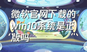 微软官网下载的win10系统是正版吗