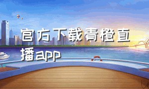 官方下载青橙直播app