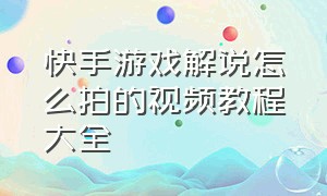 快手游戏解说怎么拍的视频教程大全