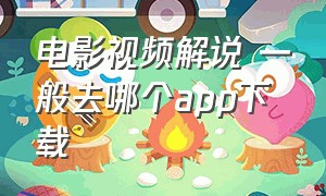 电影视频解说 一般去哪个app下载