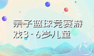 亲子篮球竞赛游戏3-6岁儿童