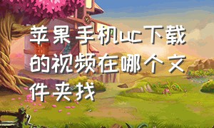 苹果手机uc下载的视频在哪个文件夹找