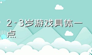 2-3岁游戏具体一点