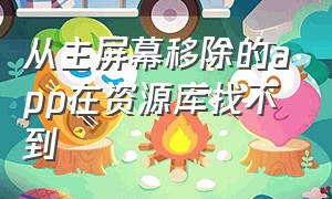 从主屏幕移除的app在资源库找不到