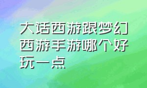 大话西游跟梦幻西游手游哪个好玩一点