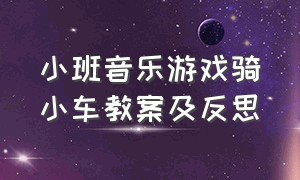 小班音乐游戏骑小车教案及反思