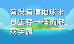 有没有像地球末日生存一样的游戏手游