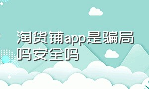 淘货铺app是骗局吗安全吗