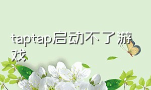 taptap启动不了游戏