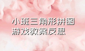 小班三角形拼图游戏教案反思