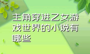 主角穿进乙女游戏世界的小说有哪些