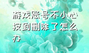 游戏账号不小心按到删除了怎么办