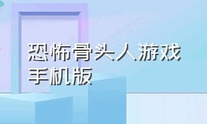 恐怖骨头人游戏手机版