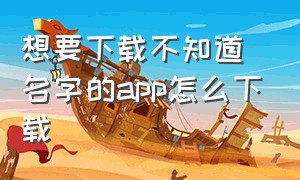 想要下载不知道名字的app怎么下载