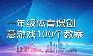 一年级体育课创意游戏100个教案