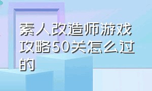 素人改造师游戏攻略50关怎么过的