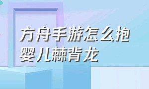 方舟手游怎么抱婴儿棘背龙