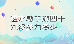 逆水寒手游四十九级战力多少