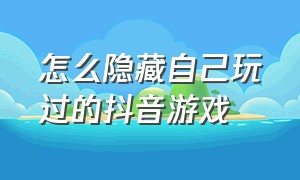 怎么隐藏自己玩过的抖音游戏