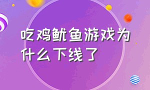 吃鸡鱿鱼游戏为什么下线了