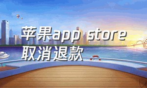 苹果app store取消退款