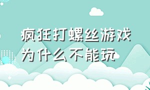 疯狂打螺丝游戏为什么不能玩