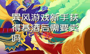 巽风游戏新手获得基酒后需要卖吗