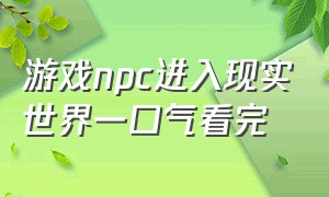 游戏npc进入现实世界一口气看完